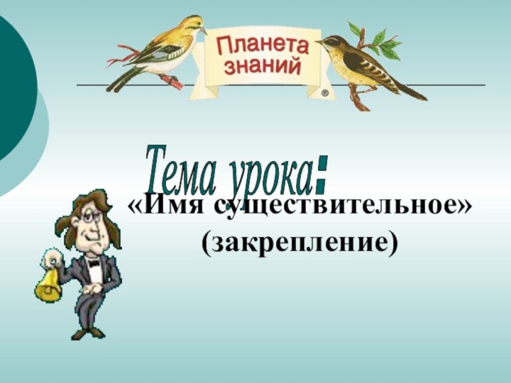 Тема урока: «Имя существительное» (закрепление)