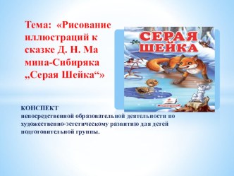 КОНСПЕКТ 					 непосредственной образовательной деятельности по художественно-эстетическому развитию для детей подготовительной группы. Тема: Ри¬сова¬ние ил¬люс¬тра¬ций к сказ¬ке Д. Н. Ма¬мина-Си¬биря¬ка „Се¬рая Шей¬ка“ план-конспект занятия по рисованию 