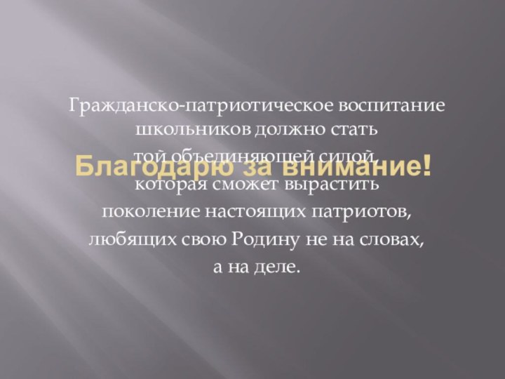 Благодарю за внимание!Гражданско-патриотическое воспитание школьников должно статьтой объединяющей силой,которая сможет выраститьпоколение настоящих