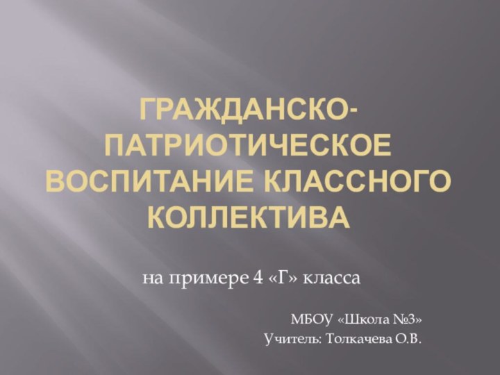 Гражданско-патриотическое воспитание классного коллективана примере 4 «Г» классаМБОУ «Школа №3»Учитель: Толкачева О.В.