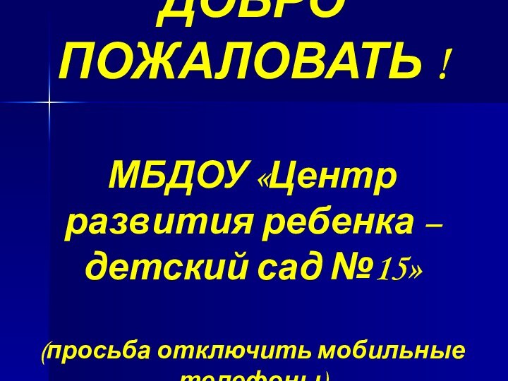 ДОБРО ПОЖАЛОВАТЬ !  МБДОУ «Центр развития ребенка – детский сад №15»