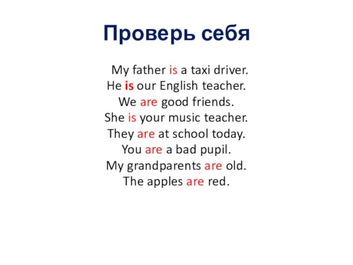 Проверь себяaMy father is a taxi driver.He is our English teacher.We are