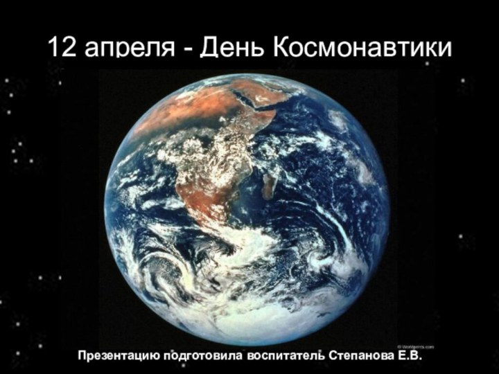 12 апреля - День КосмонавтикиПрезентацию подготовила воспитатель Степанова Е.В.
