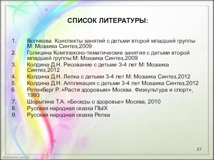 СПИСОК ЛИТЕРАТУРЫ:Волчкова Конспекты занятий с детьми второй младшей группы М: Мозаика Синтез,2009Голицина