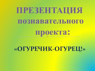 Познавательный экологичкский проект Огуречик - огурец занимательные факты по окружающему миру (средняя группа)