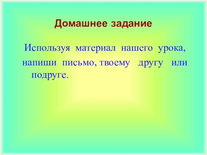 Домашнее задание Используя материал нашего урока,напиши письмо, твоему  другу  или подруге.