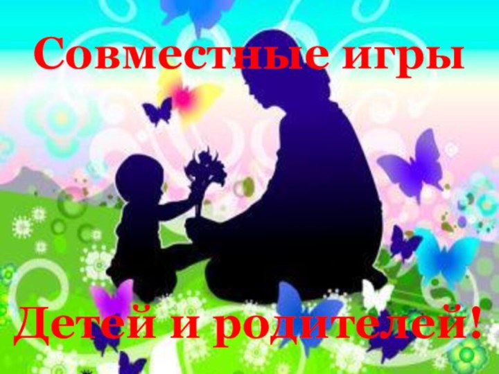 Совместные игры      Детей и родителей!