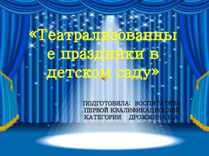 «Театрализованные праздники в детском садy»ПОДГОТОВИЛА: ВОСПИТАТЕЛЬПЕРВОЙ КВАЛИФИКАЦИОННОЙКАТЕГОРИИ  ДРОЖЖИНА И.А.