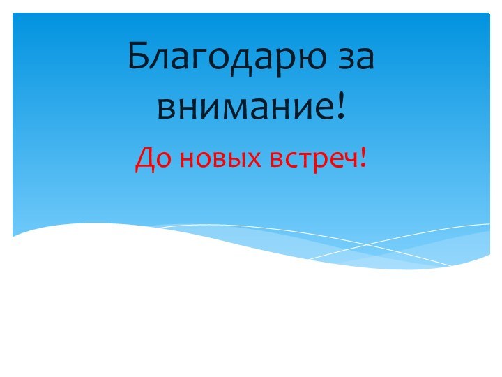 До новых встреч!Благодарю за внимание!