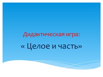 Дидактическая игра  Целое и часть презентация к уроку по математике (старшая группа)