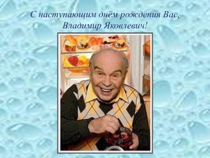 С наступающим днём рождения Вас, Владимир Яковлевич!