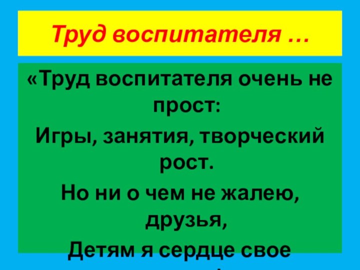 Труд воспитателя …«Труд воспитателя очень не прост:Игры, занятия, творческий рост.Но ни о