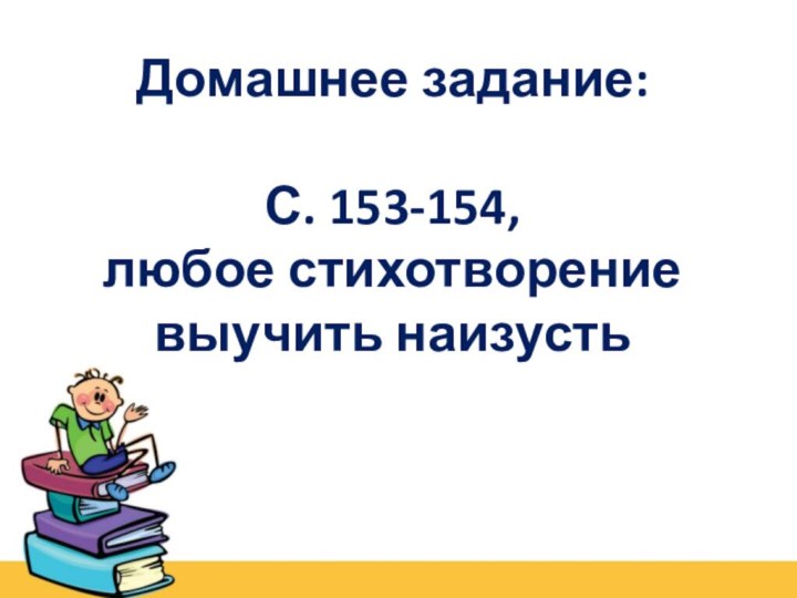 Домашнее задание:С. 153-154, любое стихотворение выучить наизусть