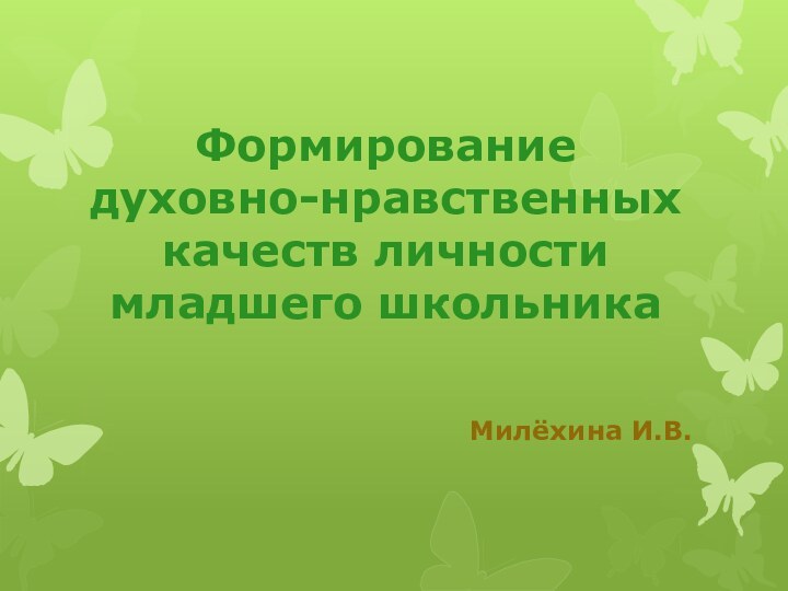 Формирование духовно-нравственных качеств личности младшего школьникаМилёхина И.В.