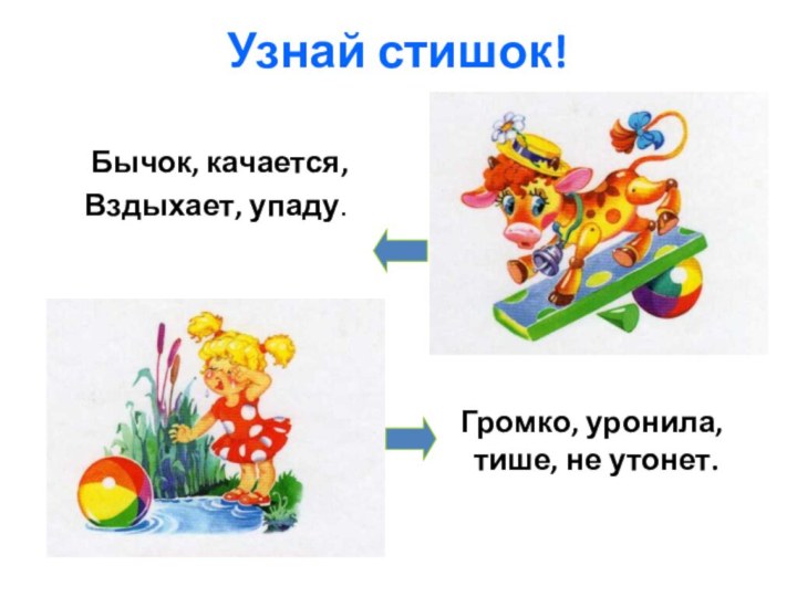 Узнай стишок! Бычок, качается,Вздыхает, упаду.  Громко, уронила, тише, не утонет.