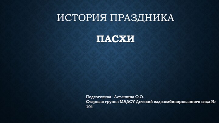 история праздника  ПасхИПодготовила: Асташина О.О. Старшая группа МАДОУ Детский