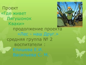 Проектная деятельность в средней группе Где живёт Лягушонок Кваки презентация к занятию по окружающему миру (средняя группа)