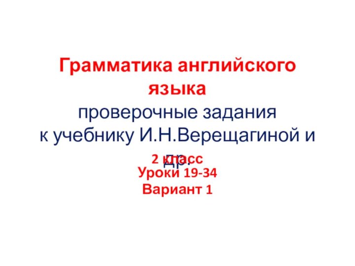 Грамматика английского языка проверочные задания к учебнику И.Н.Верещагиной и др.2 класс  Уроки 19-34Вариант 1