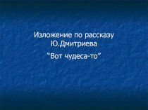 Изложение по рассказу Ю.Дмитриева Вот чудеса-то! презентация к уроку по русскому языку (3 класс)