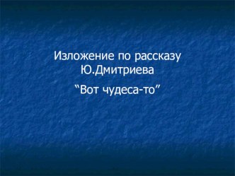 Изложение по рассказу Ю.Дмитриева Вот чудеса-то! презентация к уроку по русскому языку (3 класс)