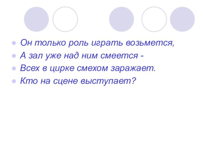 Он только роль играть возьмется,А зал уже над ним смеется -Всех в