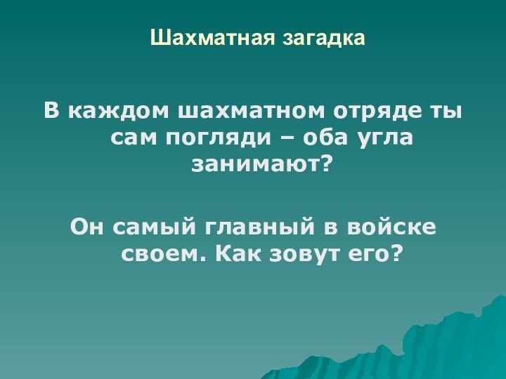 Шахматная загадкаВ каждом шахматном отряде ты сам погляди – оба угла занимают?Он