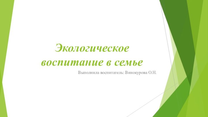 Экологическое воспитание в семьеВыполнила воспитатель: Винокурова О.Н.