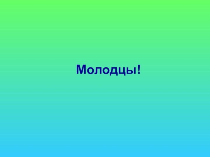 Молодцы!