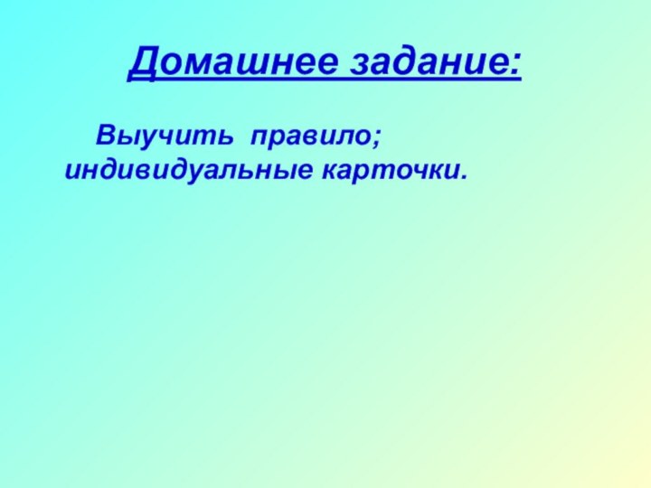 Домашнее задание:    Выучить правило;     индивидуальные карточки.