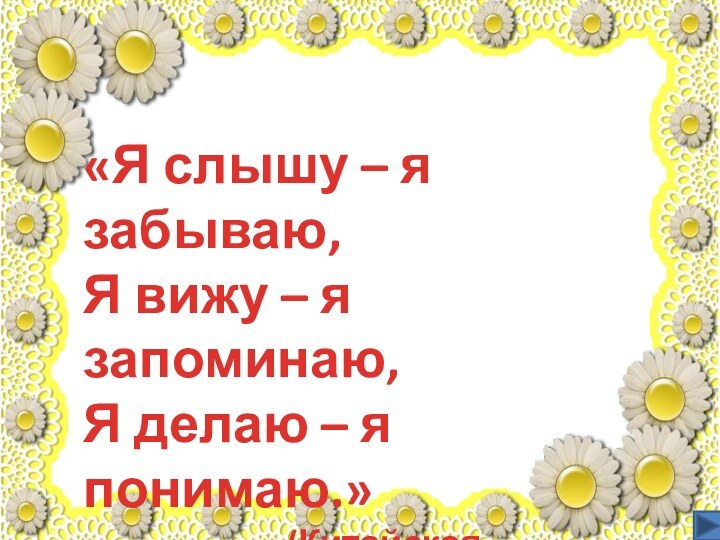 «Я слышу – я забываю,Я вижу – я запоминаю,Я делаю – я