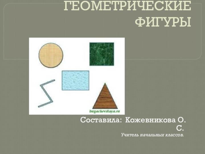 ГЕОМЕТРИЧЕСКИЕ ФИГУРЫСоставила: Кожевникова О.С.Учитель начальных классов.