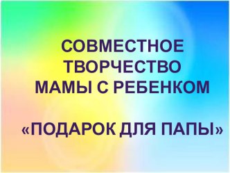 Презентация к мастер- классу Кораблик в подарок любимому папе на 23 февраля (первая младшая группа) презентация к уроку по аппликации, лепке (младшая, средняя группа)