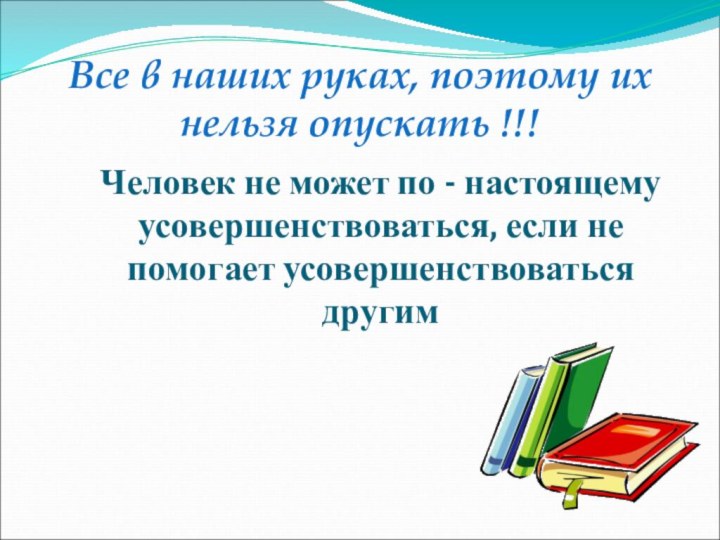 Все в наших руках, поэтому их нельзя опускать !!!Человек не может по