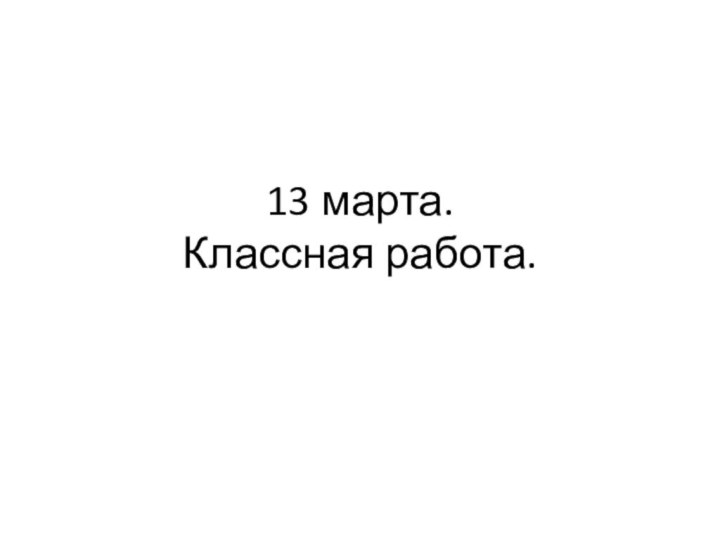 13 марта. Классная работа.