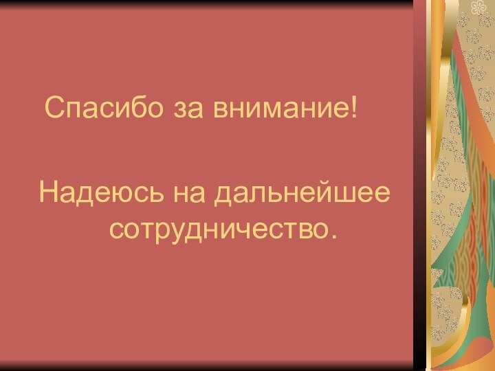 Спасибо за внимание!Надеюсь на дальнейшее сотрудничество.