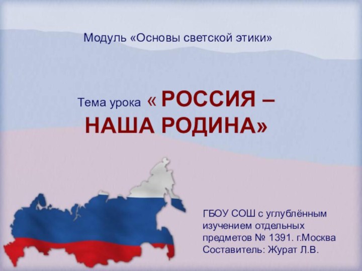 Модуль «Основы светской этики»Тема урока « РОССИЯ – НАША РОДИНА»ГБОУ СОШ с