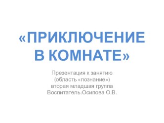 Приключение в комнате презентация к уроку по окружающему миру (младшая группа)