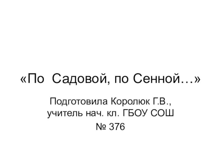 «По Садовой, по Сенной…»Подготовила Королюк Г.В., учитель нач. кл. ГБОУ СОШ № 376