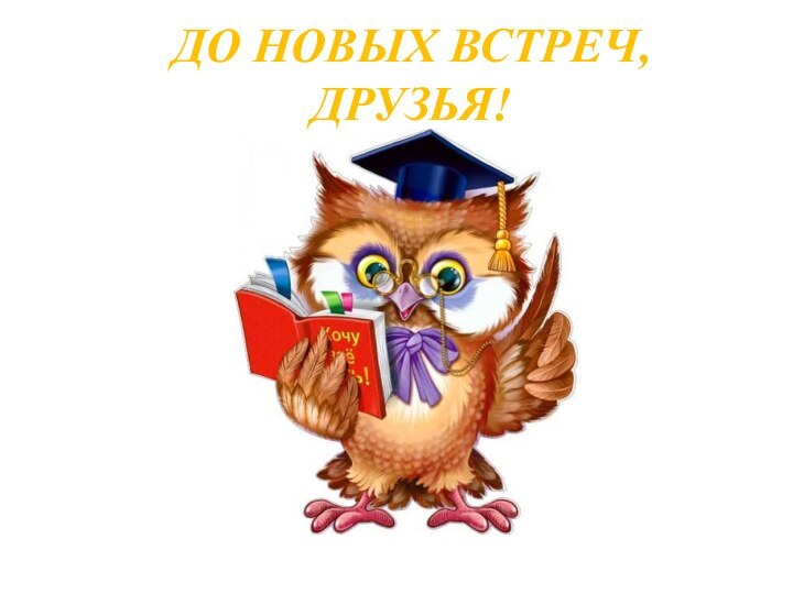 ДО НОВЫХ ВСТРЕЧ, ДРУЗЬЯ!