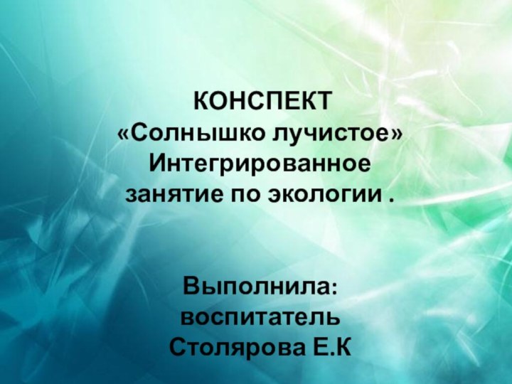 КОНСПЕКТ«Солнышко лучистое» Интегрированное занятие по экологии .