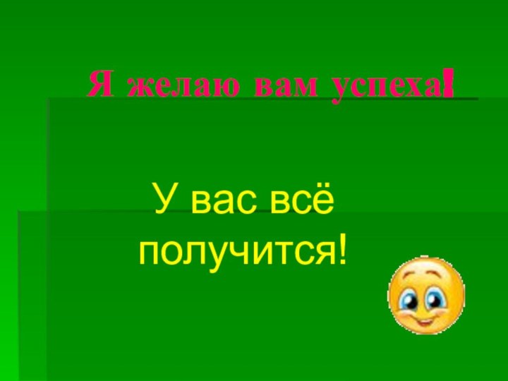 Я желаю вам успеха!У вас всё получится!