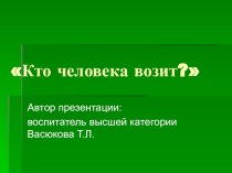 презентация для детей Кто человека возит? презентация к уроку по окружающему миру (средняя группа) по теме