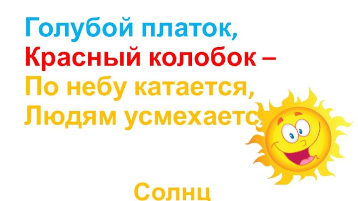 Голубой платок,Красный колобок –По небу катается,Людям усмехается. Солнце