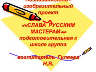 Проект и презентация по теме : Слава русским мастерам презентация к занятию по аппликации, лепке (подготовительная группа) по теме