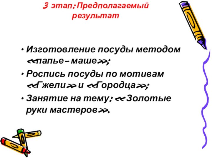 3 этап: Предполагаемый результатИзготовление посуды методом «папье- маше»;Роспись посуды по мотивам «Гжели»