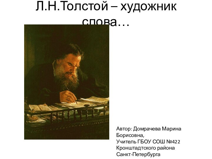 Л.Н.Толстой – художник слова…Автор: Домрачева Марина Борисовна, Учитель ГБОУ СОШ №422 Кронштадтского района Санкт-Петербурга