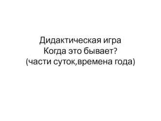 Презентация в младшей группе Дидактическая игра Когда это бывает? презентация занятия для интерактивной доски по окружающему миру (младшая группа) по теме