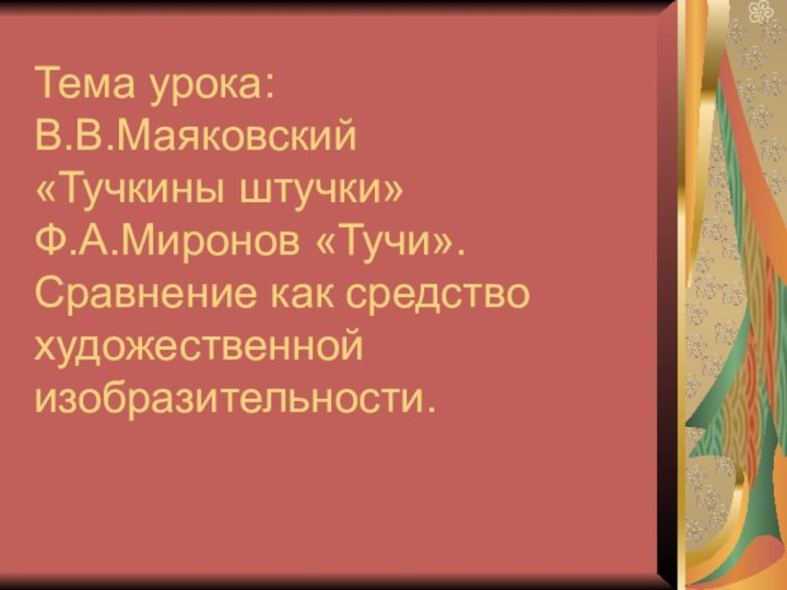 Тема урока: В.В.Маяковский  «Тучкины штучки» Ф.А.Миронов «Тучи». Сравнение как средство художественной изобразительности.