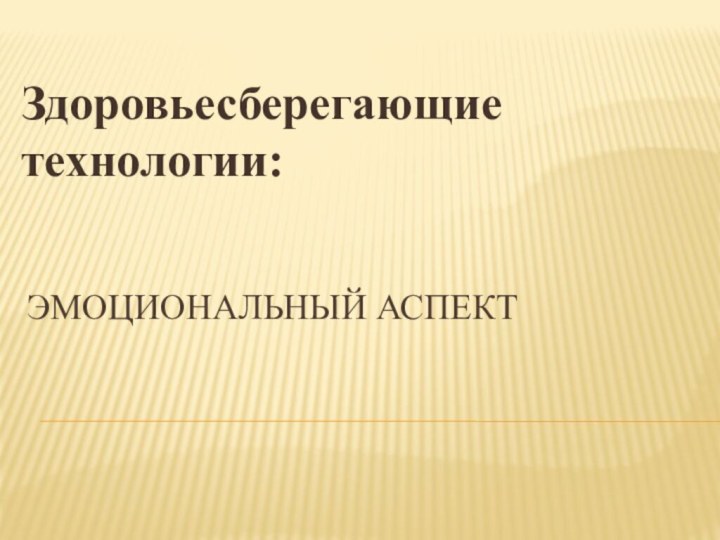 Эмоциональный аспект Здоровьесберегающие технологии: