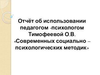 Отчёт об использовании педагогом -психологом Современных социально – психологических методик презентация